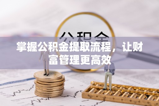 辉县掌握公积金提取流程，让财富管理更高效