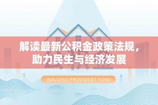 辉县解读最新公积金政策法规，助力民生与经济发展