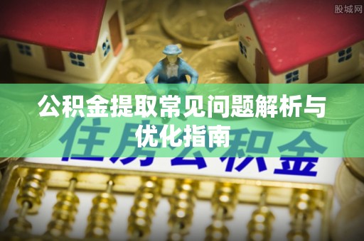 辉县公积金提取常见问题解析与优化指南