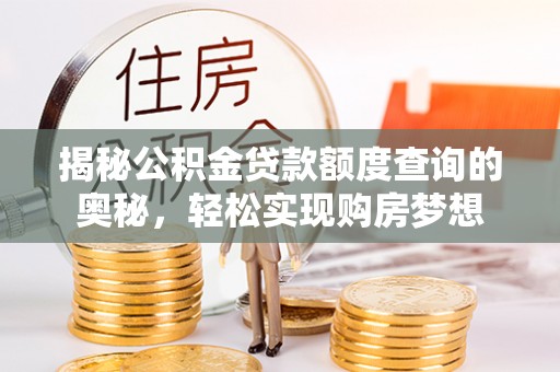 辉县揭秘公积金贷款额度查询的奥秘，轻松实现购房梦想
