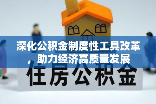 辉县深化公积金制度性工具改革，助力经济高质量发展