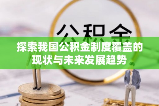 辉县探索我国公积金制度覆盖的现状与未来发展趋势