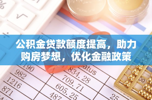 辉县公积金贷款额度提高，助力购房梦想，优化金融政策