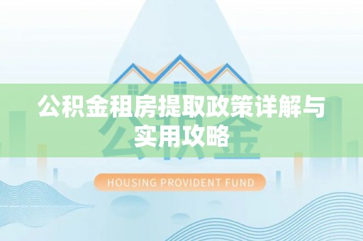 辉县公积金租房提取政策详解与实用攻略