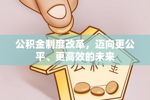 辉县公积金制度改革，迈向更公平、更高效的未来