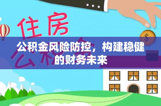 辉县公积金风险防控，构建稳健的财务未来