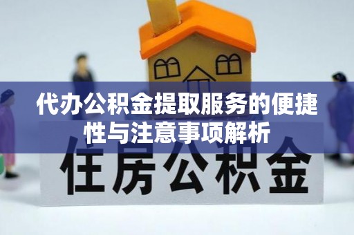 辉县代办公积金提取服务的便捷性与注意事项解析