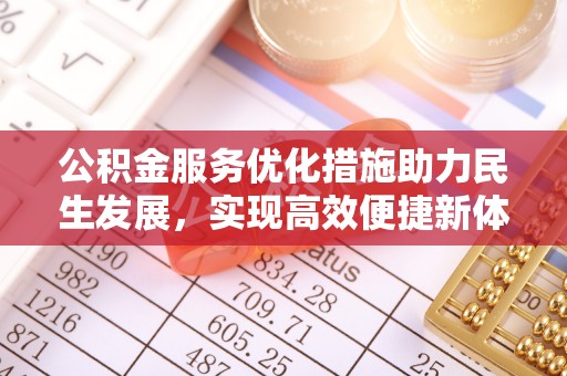 辉县公积金服务优化措施助力民生发展，实现高效便捷新体验
