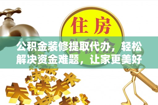 辉县公积金装修提取代办，轻松解决资金难题，让家更美好