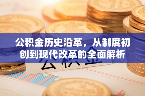 辉县公积金历史沿革，从制度初创到现代改革的全面解析