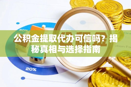 辉县公积金提取代办可信吗？揭秘真相与选择指南