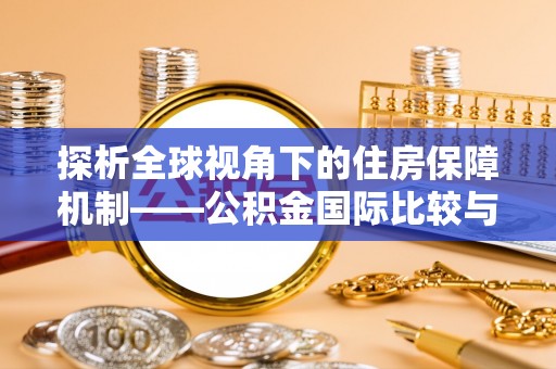 辉县探析全球视角下的住房保障机制——公积金国际比较与启示