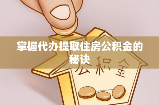 辉县掌握代办提取住房公积金的秘诀