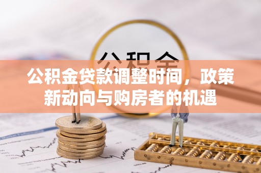 辉县公积金贷款调整时间，政策新动向与购房者的机遇