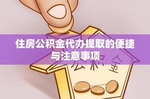 辉县住房公积金代办提取的便捷与注意事项