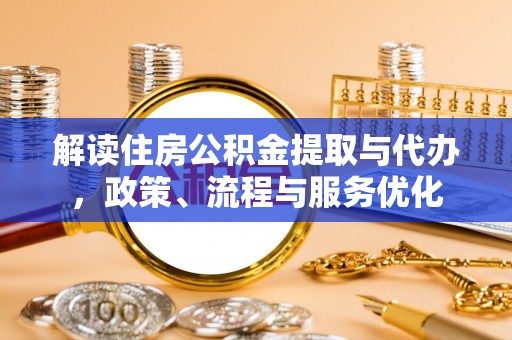 辉县解读住房公积金提取与代办，政策、流程与服务优化