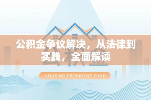 辉县公积金争议解决，从法律到实践，全面解读