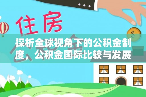 辉县探析全球视角下的公积金制度，公积金国际比较与发展趋势
