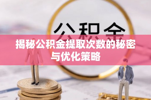 辉县揭秘公积金提取次数的秘密与优化策略