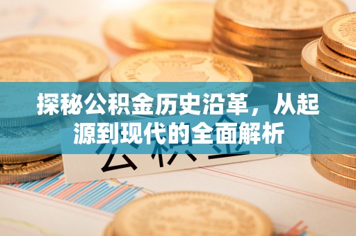 辉县探秘公积金历史沿革，从起源到现代的全面解析