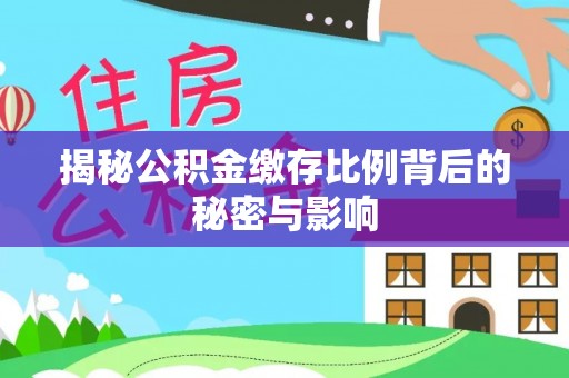 辉县揭秘公积金缴存比例背后的秘密与影响