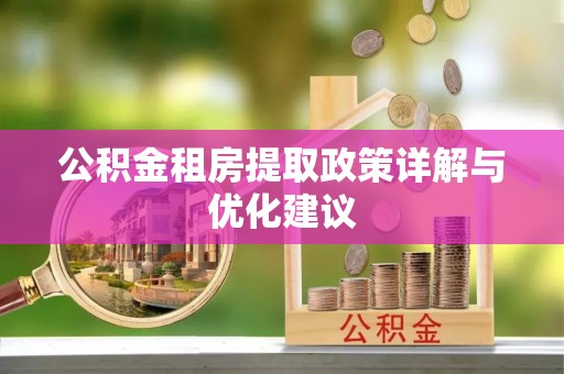 辉县公积金租房提取政策详解与优化建议