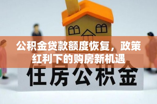 辉县公积金贷款额度恢复，政策红利下的购房新机遇