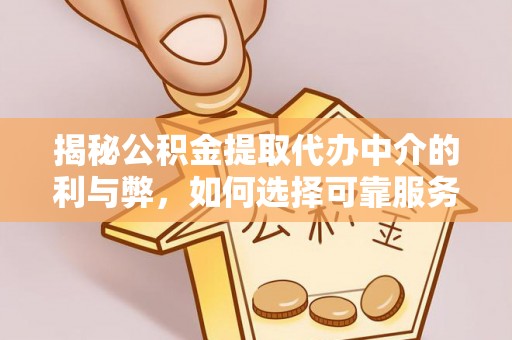 辉县揭秘公积金提取代办中介的利与弊，如何选择可靠服务？