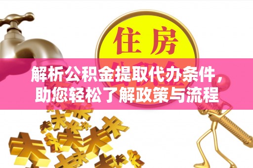 辉县解析公积金提取代办条件，助您轻松了解政策与流程