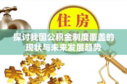 辉县探讨我国公积金制度覆盖的现状与未来发展趋势
