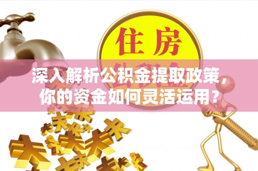 辉县深入解析公积金提取政策，你的资金如何灵活运用？