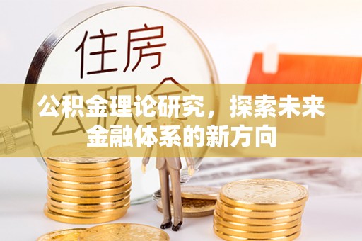 辉县公积金理论研究，探索未来金融体系的新方向