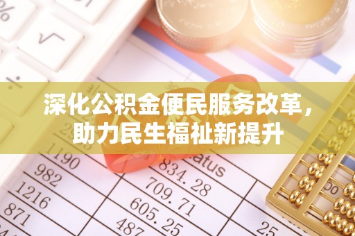 辉县深化公积金便民服务改革，助力民生福祉新提升