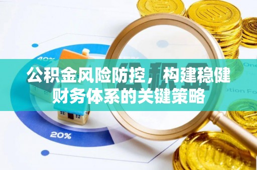 辉县公积金风险防控，构建稳健财务体系的关键策略