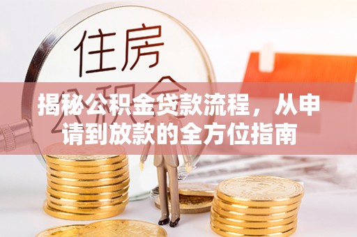 辉县揭秘公积金贷款流程，从申请到放款的全方位指南