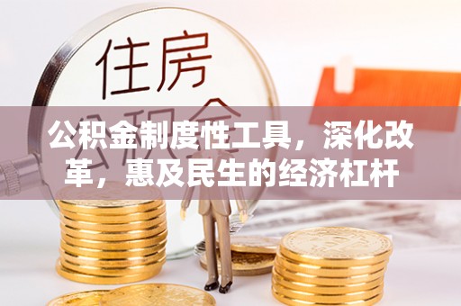 辉县公积金制度性工具，深化改革，惠及民生的经济杠杆
