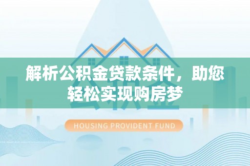 辉县解析公积金贷款条件，助您轻松实现购房梦