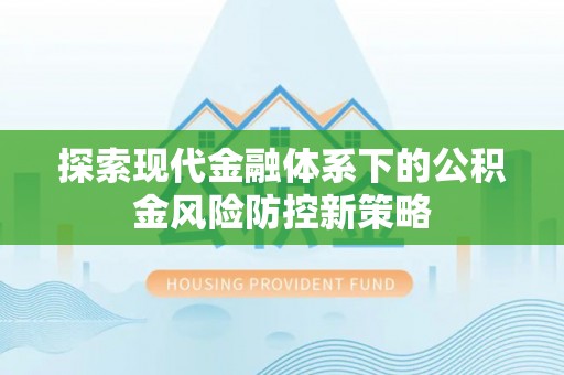 辉县探索现代金融体系下的公积金风险防控新策略