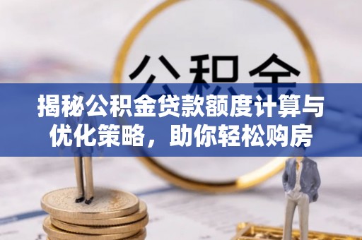 辉县揭秘公积金贷款额度计算与优化策略，助你轻松购房