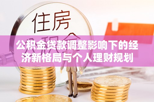 辉县公积金贷款调整影响下的经济新格局与个人理财规划