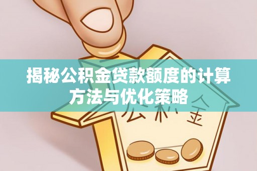 辉县揭秘公积金贷款额度的计算方法与优化策略