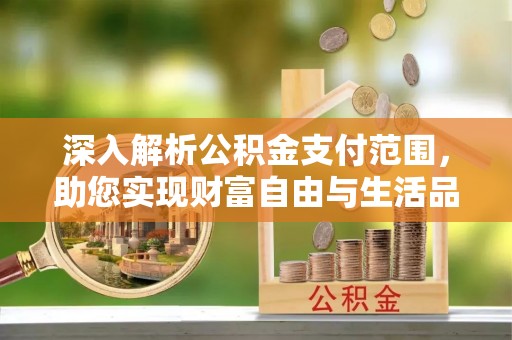 辉县深入解析公积金支付范围，助您实现财富自由与生活品质提升