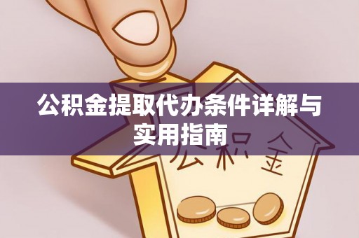 辉县公积金提取代办条件详解与实用指南