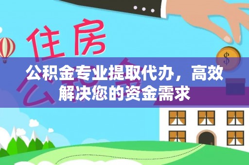 辉县公积金专业提取代办，高效解决您的资金需求
