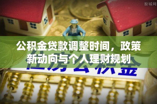辉县公积金贷款调整时间，政策新动向与个人理财规划