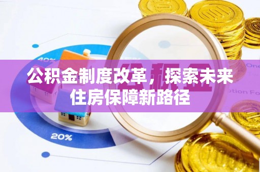 辉县公积金制度改革，探索未来住房保障新路径