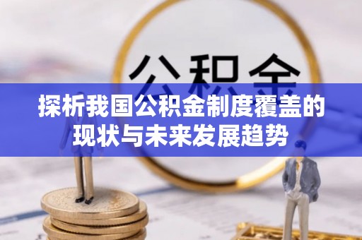 辉县探析我国公积金制度覆盖的现状与未来发展趋势