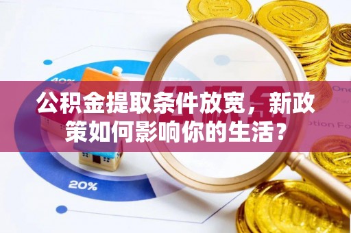 辉县公积金提取条件放宽，新政策如何影响你的生活？