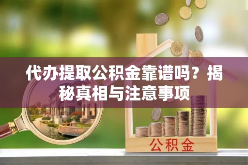 辉县代办提取公积金靠谱吗？揭秘真相与注意事项