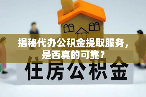 辉县揭秘代办公积金提取服务，是否真的可靠？